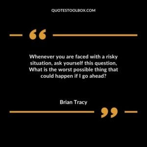 Whenever you are faced with a risky situation, ask yourself this question, What is the worst possible thing that could happen if I go ahead
