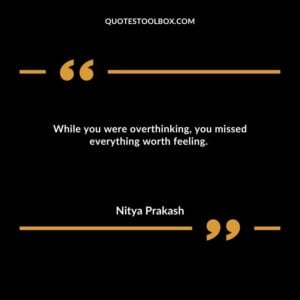 While you were overthinking, you missed everything worth feeling.