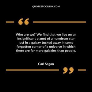 Who are we We find that we live on an insignificant planet of a humdrum star lost in a galaxy tucked away in some forgotten corner of a universe in which there are far more
