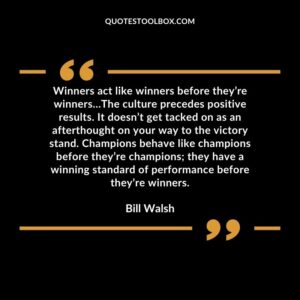 Winners act like winners before they’re winners The culture precedes positive results. It doesn’t get tacked on as an afterthought on your way to the victory stand. Champion
