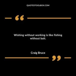 Wishing without working is like fishing without bait.