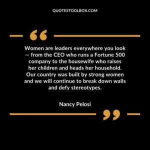 Women are leaders everywhere you look from the CEO who runs a Fortune 500 company to the housewife who raises her children and heads her household. Our country was built