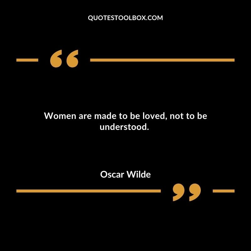 Women are made to be loved not to be understood.