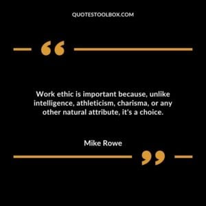 Work ethic is important because unlike intelligence athleticism charisma or any other natural attribute its a choice.