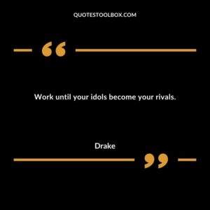 Work until your idols become your rivals.