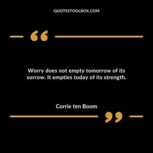 Worry does not empty tomorrow of its sorrow. It empties today of its strength.