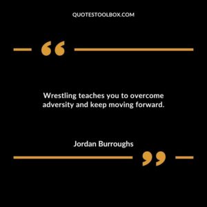 Wrestling teaches you to overcome adversity and keep moving forward.
