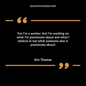 Yes Im a worker but Im working on what Im passionate about and what I believe in not what someone else is passionate about