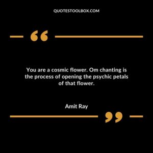 You are a cosmic flower. Om chanting is the process of opening the psychic petals of that flower.