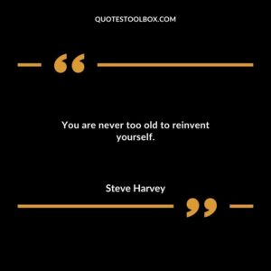 You are never too old to reinvent yourself.