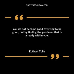 You do not become good by trying to be good but by finding the goodness that is already within you.