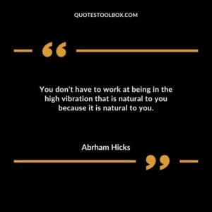 You dont have to work at being in the high vibration that is natural to you because it is natural to you.