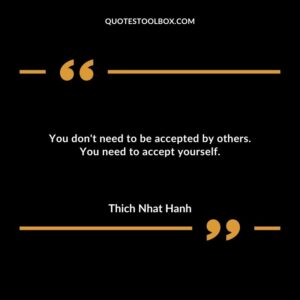 You dont need to be accepted by others. You need to accept yourself.