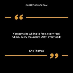 You gotta be willing to face every fear Climb every mountain Defy every odd