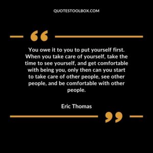 You owe it to you to put yourself first. When you take care of yourself, take the time to see yourself, and get comfortable with being you, only then can you start to take care