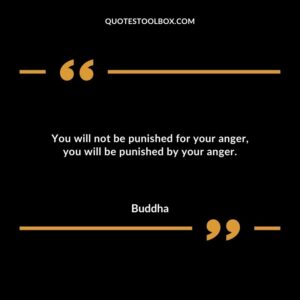 You will not be punished for your anger you will be punished by your anger.