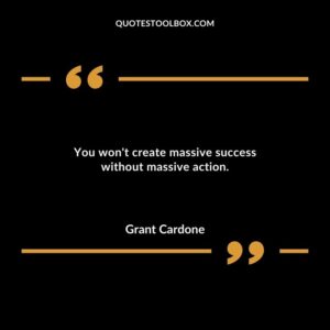 You wont create massive success without massive action.