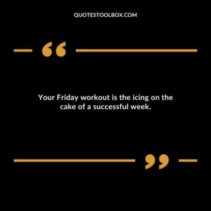 Your Friday workout is the icing on the cake of a successful week.