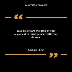 Your beliefs are the basis of your alignment or misalignment with your desires.