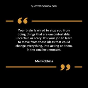 Your brain is wired to stop you from doing things that are uncomfortable, uncertain or scary. It’s your job to learn to move from those ideas that could change everything