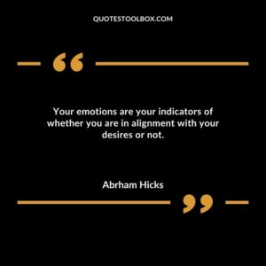 Your emotions are your indicators of whether you are in alignment with your desires or not.
