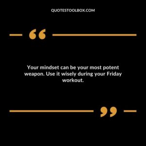 Your mindset can be your most potent weapon. Use it wisely during your Friday workout.