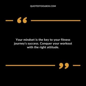 Your mindset is the key to your fitness journeys success. Conquer your workout with the right attitude.