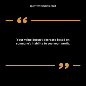 Your value doesnt decrease based on someones inability to see your worth.