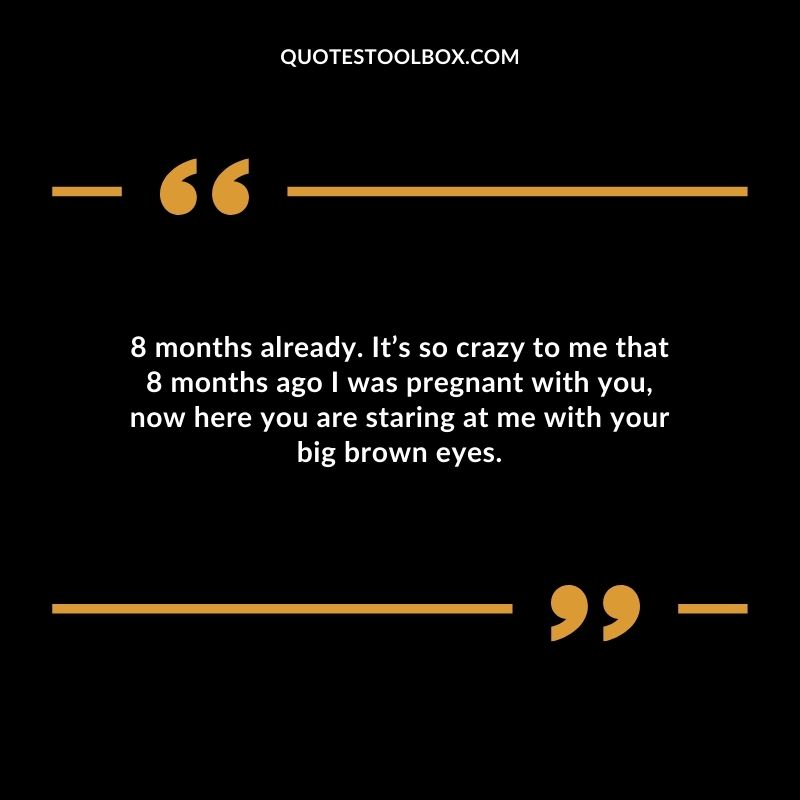 8 months already. Its so crazy to me that 8 months ago I was pregnant with you now here you are staring at me with your big brown eyes.