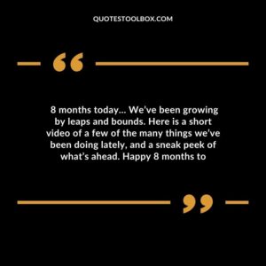 8 months today Weve been growing by leaps and bounds. Here is a short video of a few of the many things weve been doing lately and a sneak peek of whats ahead. Happy 8 months to