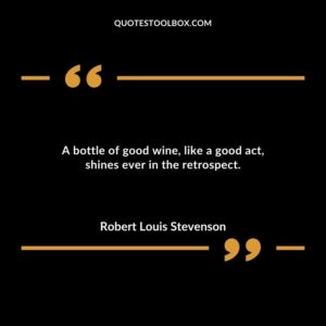 A bottle of good wine like a good act shines ever in the retrospect.