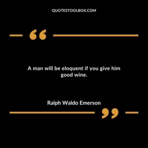 A man will be eloquent if you give him good wine.