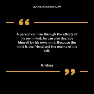 A person can rise through the efforts of his own mind he can also degrade himself by his own mind. Because the mind is the friend and the enemy of the self.