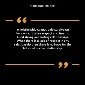 A relationship cannot only survive on love only. It takes respect and trust to build strong and lasting relationships. When there is a lack of respect in any relationship then there is