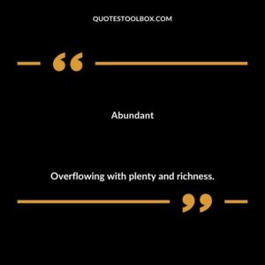 Abundant Overflowing with plenty and richness.