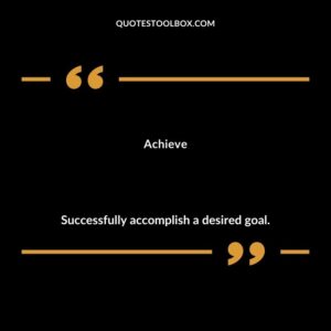 Achieve Successfully accomplish a desired goal.