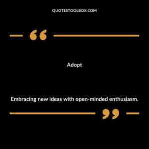 Adopt Embracing new ideas with open minded enthusiasm.