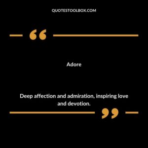 Adore Deep affection and admiration inspiring love and devotion.