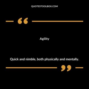 Agility Quick and nimble both physically and mentally.