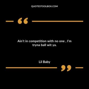 Aint in competition with no one Im tryna ball wit ya.