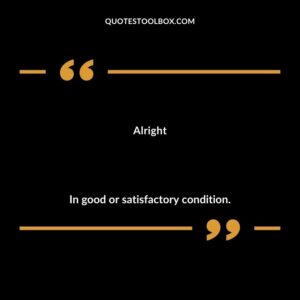 Alright In good or satisfactory condition.