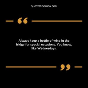 Always keep a bottle of wine in the fridge for special occasions. You know like Wednesdays.