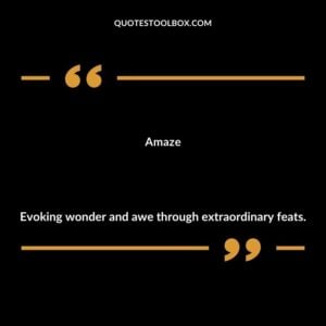 Amaze Evoking wonder and awe through extraordinary feats.