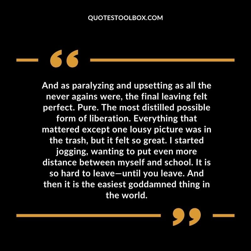 And as paralyzing and upsetting as all the never agains were, the final leaving felt perfect. Pure. The most distilled possible form of liberation. Everything that mattered except one
