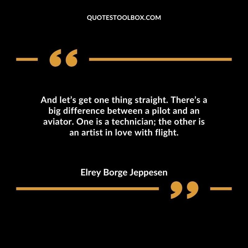 And lets get one thing straight. Theres a big difference between a pilot and an aviator. One is a technician the other is an artist in love with flight. Positive Aviation Motivational Quotes