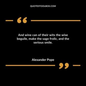 And wine can of their wits the wise beguile make the sage frolic and the serious smile.