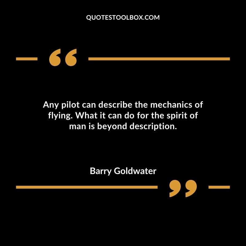 Any pilot can describe the mechanics of flying. What it can do for the spirit of man is beyond description. Positive Aviation Motivational Quotes