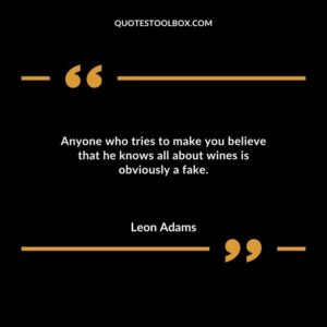 Anyone who tries to make you believe that he knows all about wines is obviously a fake.