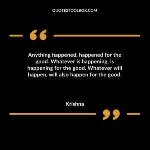 Anything happened happened for the good. Whatever is happening is happening for the good. Whatever will happen will also happen for the good.