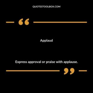 Applaud Express approval or praise with applause.